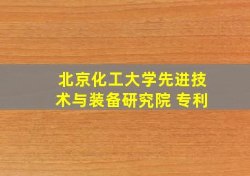 北京化工大学先进技术与装备研究院 专利